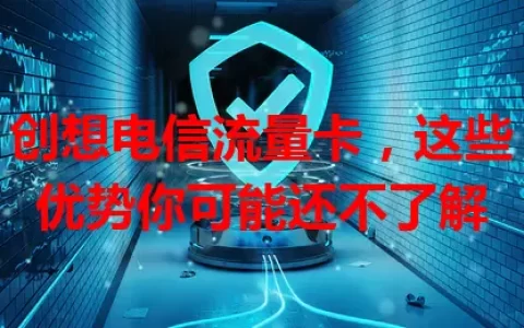 创想电信流量卡，这些优势你可能还不了解