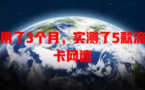 我用了3个月，实测了5款流量卡网速
