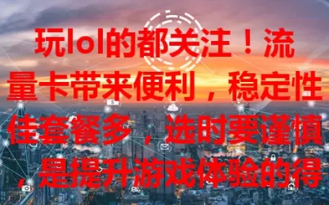 玩lol的都关注！流量卡带来便利，稳定性佳套餐多，选时要谨慎，是提升游戏体验的得力助手