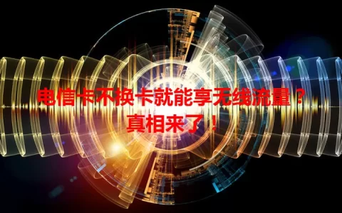电信卡不换卡就能享无线流量？真相来了！