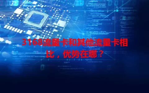 3168流量卡和其他流量卡相比，优势在哪？