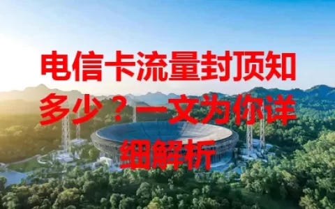 电信卡流量封顶知多少？一文为你详细解析