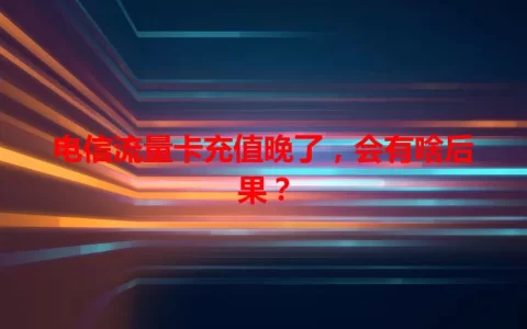 电信流量卡充值晚了，会有啥后果？
