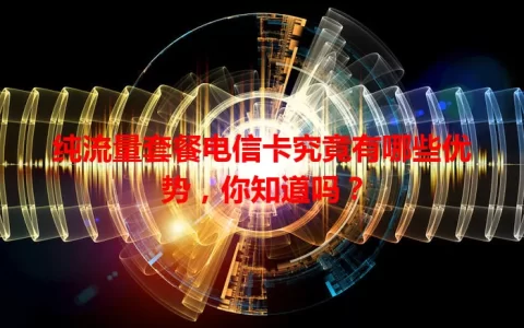 纯流量套餐电信卡究竟有哪些优势，你知道吗？