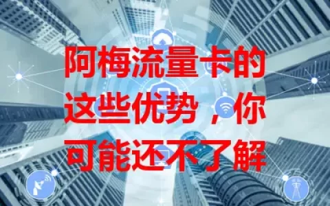 阿梅流量卡的这些优势，你可能还不了解