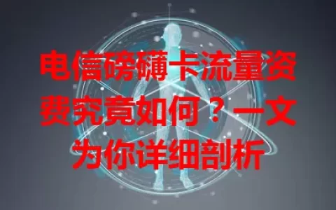 电信磅礴卡流量资费究竟如何？一文为你详细剖析