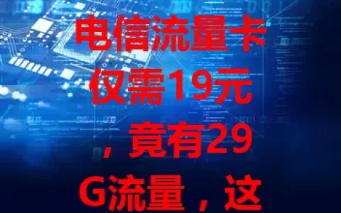 电信流量卡仅需19元，竟有29G流量，这是真的吗？