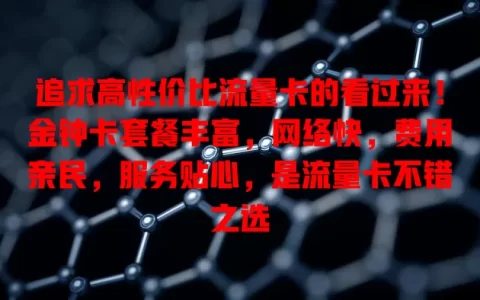 追求高性价比流量卡的看过来！金钟卡套餐丰富，网络快，费用亲民，服务贴心，是流量卡不错之选
