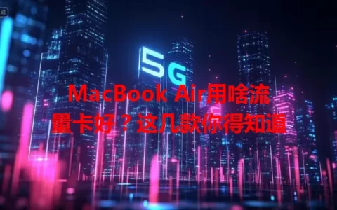 MacBook Air用啥流量卡好？这几款你得知道