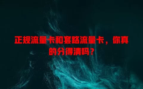 正规流量卡和套路流量卡，你真的分得清吗？
