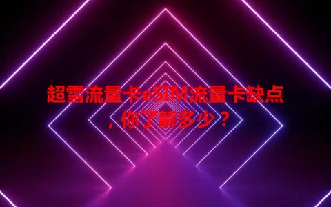 超雪流量卡eSIM流量卡缺点，你了解多少？