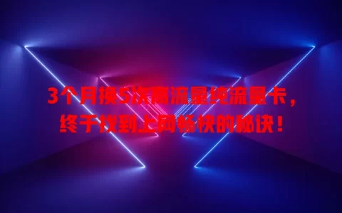 3个月换5次高流量纯流量卡，终于找到上网畅快的秘诀！