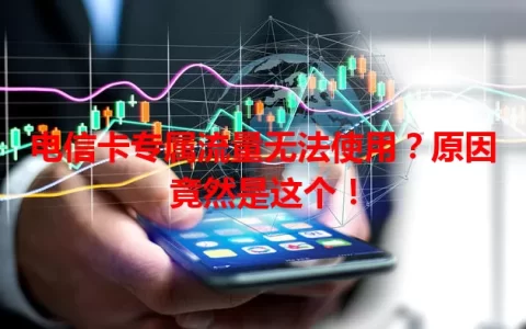 电信卡专属流量无法使用？原因竟然是这个！