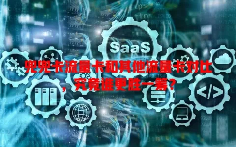 兜兜卡流量卡和其他流量卡对比，究竟谁更胜一筹？