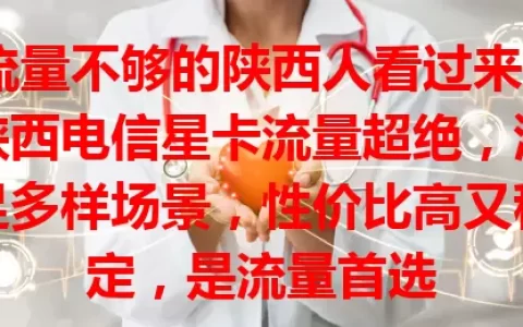 流量不够的陕西人看过来！陕西电信星卡流量超绝，满足多样场景，性价比高又稳定，是流量首选