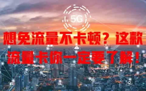 想免流量不卡顿？这款流量卡你一定要了解！