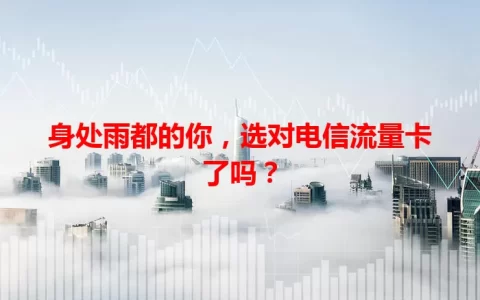 身处雨都的你，选对电信流量卡了吗？