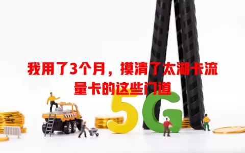 我用了3个月，摸清了太湖卡流量卡的这些门道