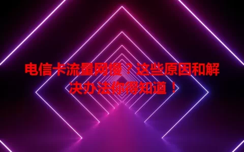 电信卡流量网慢？这些原因和解决办法你得知道！