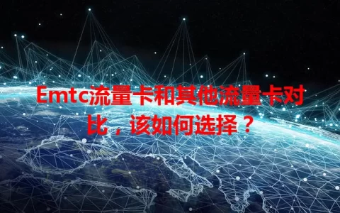 Emtc流量卡和其他流量卡对比，该如何选择？