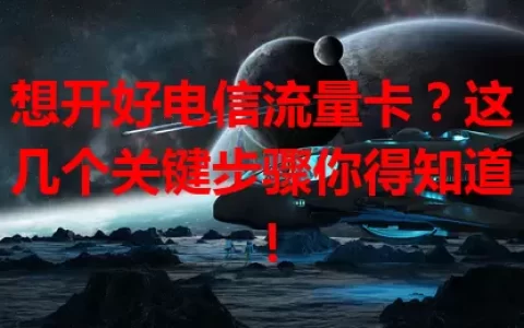 想开好电信流量卡？这几个关键步骤你得知道！