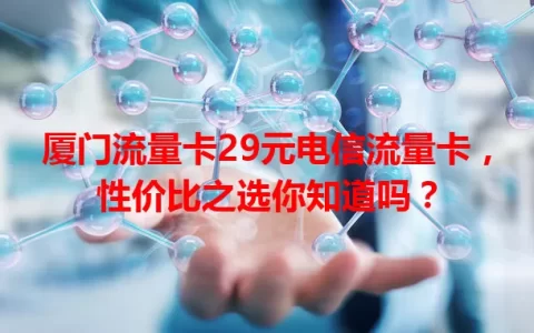 厦门流量卡29元电信流量卡，性价比之选你知道吗？