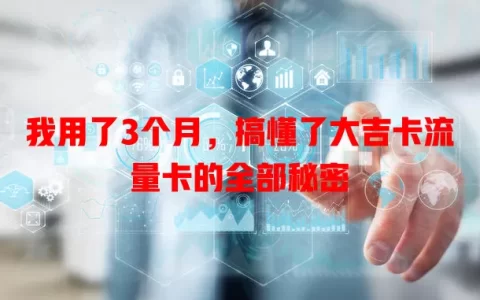我用了3个月，搞懂了大吉卡流量卡的全部秘密