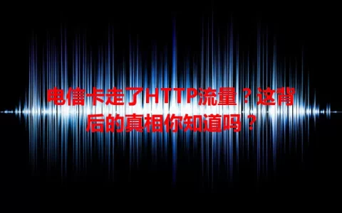 电信卡走了HTTP流量？这背后的真相你知道吗？