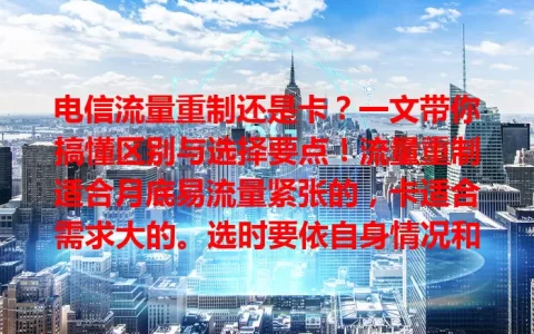 电信流量重制还是卡？一文带你搞懂区别与选择要点！流量重制适合月底易流量紧张的，卡适合需求大的。选时要依自身情况和费用因素综合考量，选出最适合的电信流量服务