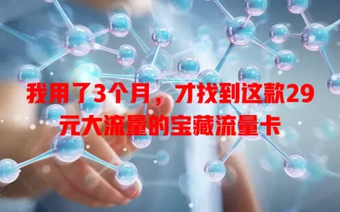 我用了3个月，才找到这款29元大流量的宝藏流量卡