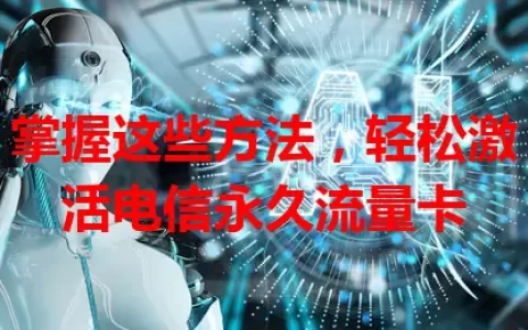 掌握这些方法，轻松激活电信永久流量卡