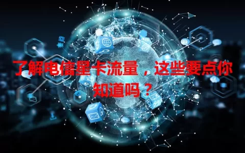 了解电信星卡流量，这些要点你知道吗？