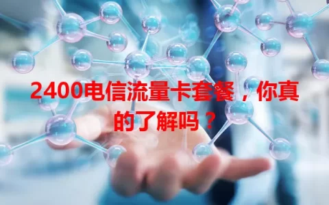 2400电信流量卡套餐，你真的了解吗？