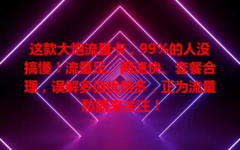 这款大炮流量卡，99%的人没搞懂！流量足、网速快、套餐合理，误解多但优势多，正为流量愁就来关注！
