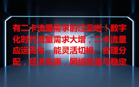 有二卡流量需求的注意啦！数字化时代流量需求大增，二卡流量应运而生，能灵活切换、合理分配，经济实惠，网络覆盖与稳定性佳，但使用时要留意规则、有效期和费用，值得考虑。