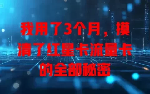 我用了3个月，摸清了红星卡流量卡的全部秘密