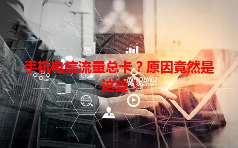 手机电信流量总卡？原因竟然是这些！