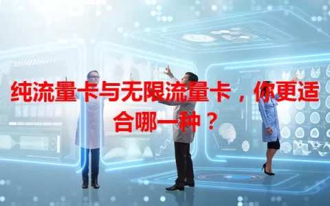 纯流量卡与无限流量卡，你更适合哪一种？