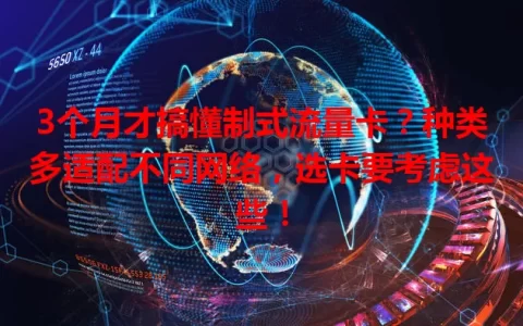 3个月才搞懂制式流量卡？种类多适配不同网络，选卡要考虑这些！