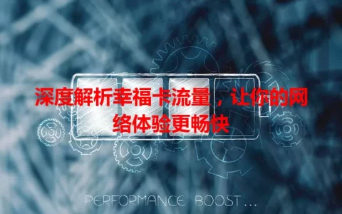 深度解析幸福卡流量，让你的网络体验更畅快