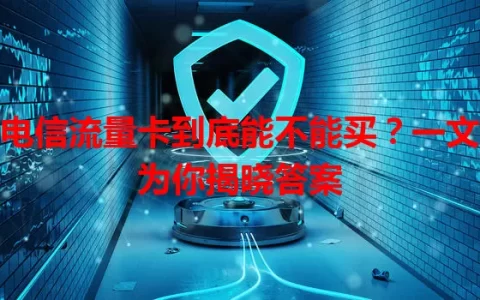 电信流量卡到底能不能买？一文为你揭晓答案