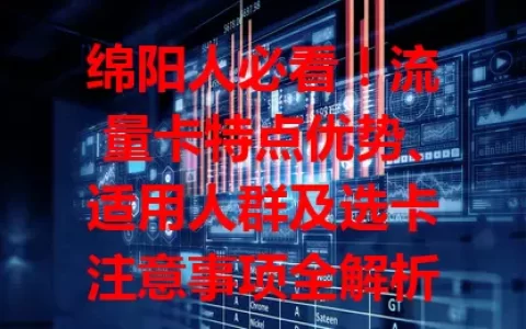 绵阳人必看！流量卡特点优势、适用人群及选卡注意事项全解析