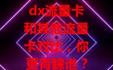dx流量卡和其他流量卡对比，你更青睐谁？