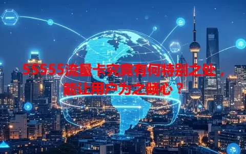 55555流量卡究竟有何特别之处，能让用户为之倾心？