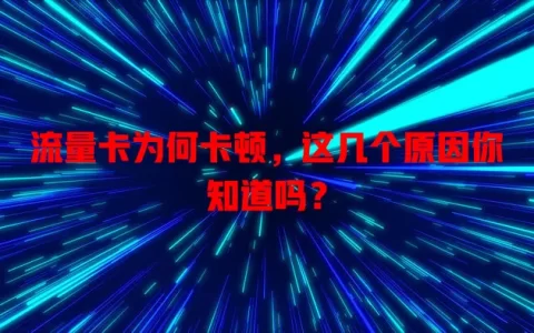 流量卡为何卡顿，这几个原因你知道吗？