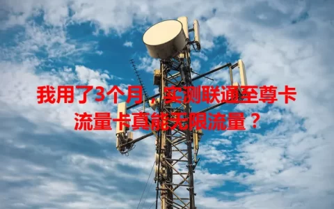 我用了3个月，实测联通至尊卡流量卡真能无限流量？