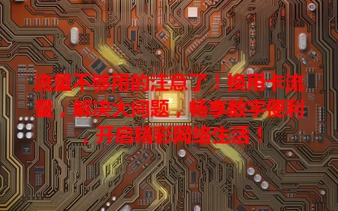流量不够用的注意了！换用卡流量，解决大问题，畅享数字便利，开启精彩网络生活！