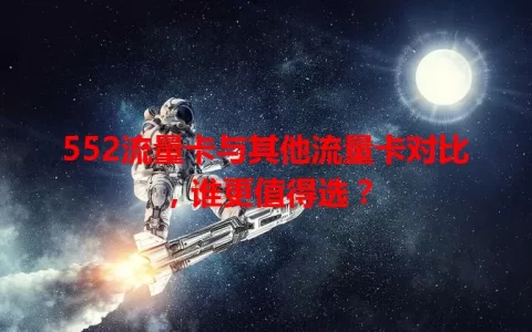 552流量卡与其他流量卡对比，谁更值得选？