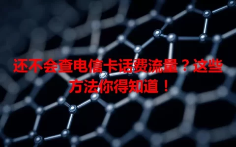 还不会查电信卡话费流量？这些方法你得知道！