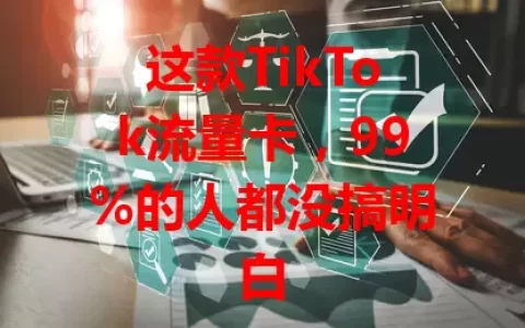 这款TikTok流量卡，99%的人都没搞明白